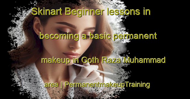 Skinart Beginner lessons in becoming a basic permanent makeup in Goth Raza Muhammad area | PermanentmakeupTraining | PermanentmakeupClasses | SkinartTraining-Pakistan
